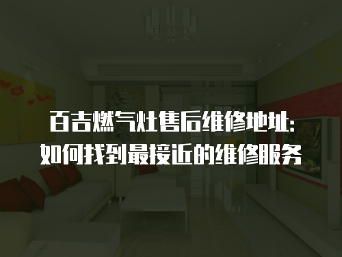 百吉燃氣灶售后維修地址：如何找到最接近的維修服務