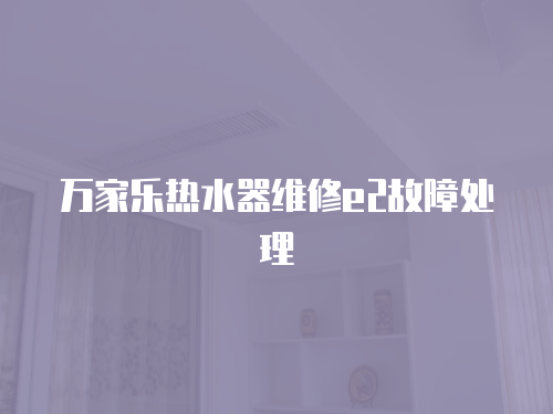 萬家樂熱水器維修e2故障處理