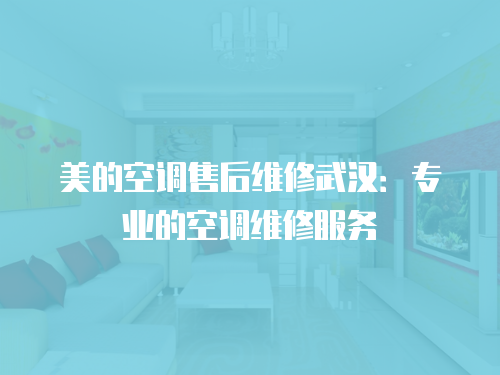 美的空調售后維修武漢：專業的空調維修服務