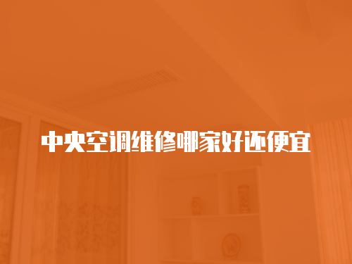 中央空調維修哪家好還便宜