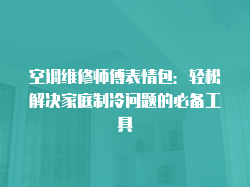空調維修師傅表情包：輕松解決家庭制冷問題的必備工具