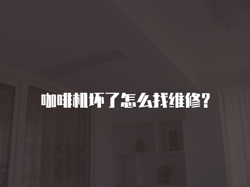 咖啡機壞了怎么找維修？