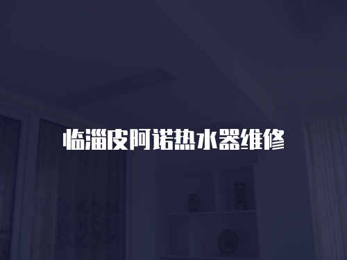 臨淄皮阿諾熱水器維修