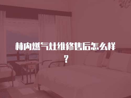 林內燃氣灶維修售后怎么樣？