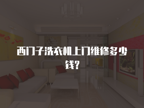 西門子洗衣機上門維修多少錢？