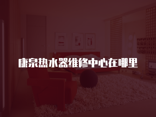 康泉熱水器維修中心在哪里