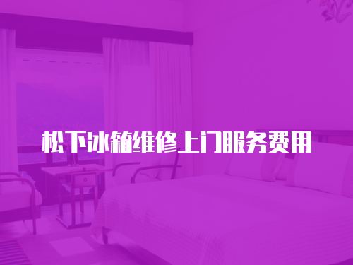 松下冰箱維修上門服務費用