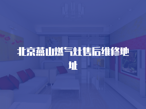 北京燕山燃氣灶售后維修地址