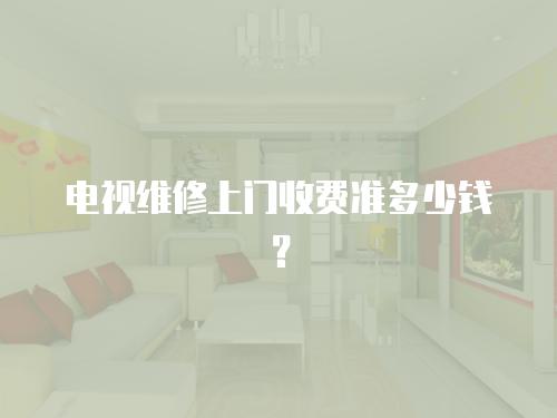 電視維修上門收費準多少錢？