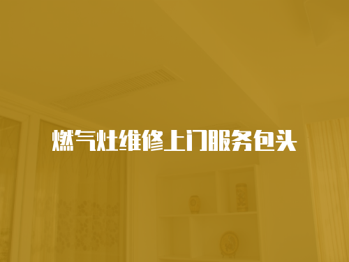 燃氣灶維修上門服務包頭