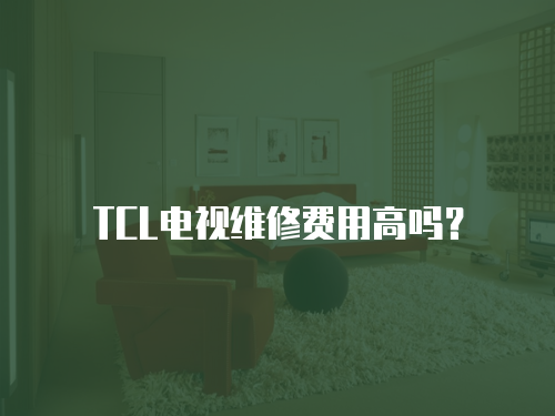 TCL電視維修費用高嗎？