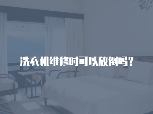 洗衣機維修時可以放倒嗎？