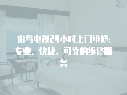 雷鳥電視24小時上門維修：專業、快捷、可靠的維修服務