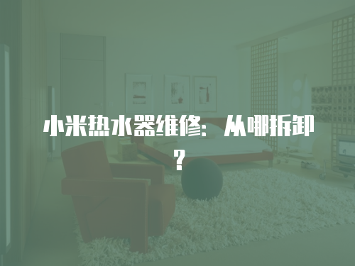 小米熱水器維修：從哪拆卸？