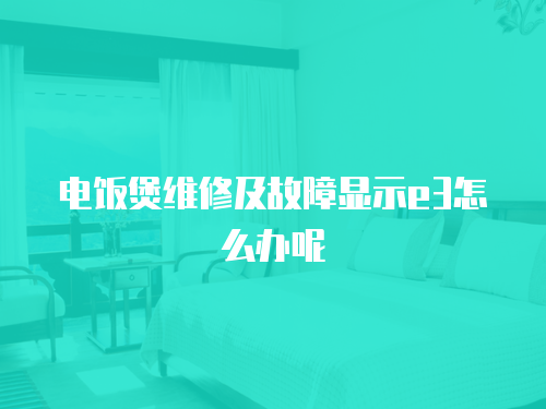 電飯煲維修及故障顯示e3怎么辦呢