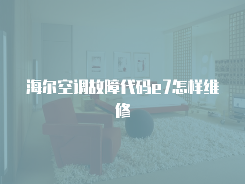 海爾空調(diào)故障代碼e7怎樣維修