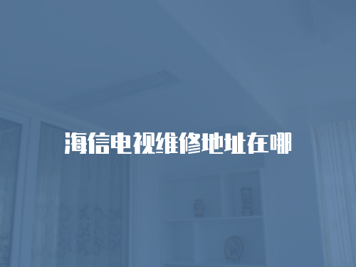 海信電視維修地址在哪