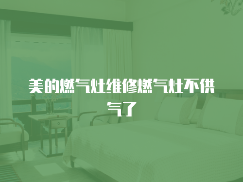 美的燃氣灶維修燃氣灶不供氣了