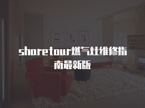 sharetour燃?xì)庠罹S修指南最新版