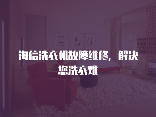 海信洗衣機故障維修，解決您洗衣難