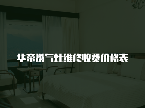 華帝燃氣灶維修收費價格表