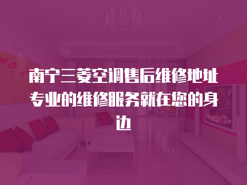 南寧三菱空調售后維修地址專業的維修服務就在您的身邊