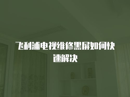 飛利浦電視維修黑屏如何快速解決