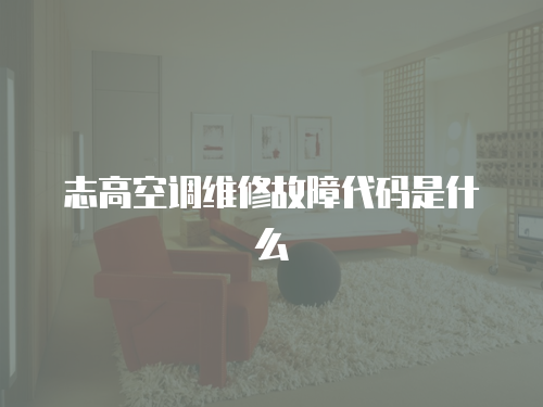 志高空調維修故障代碼是什么