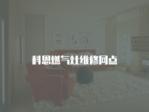 科恩燃?xì)庠罹S修網(wǎng)點(diǎn)