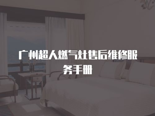 廣州超人燃氣灶售后維修服務手冊