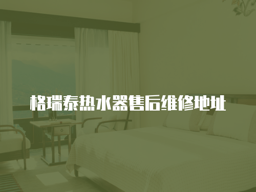 格瑞泰熱水器售后維修地址