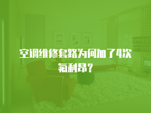 空調維修套路為何加了4次氟利昂？