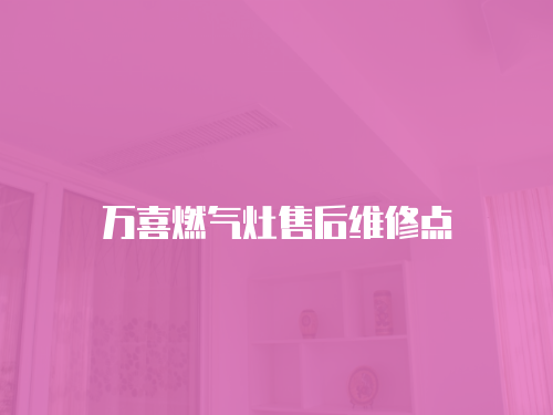 萬喜燃氣灶售后維修點