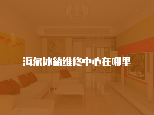 海爾冰箱維修中心在哪里