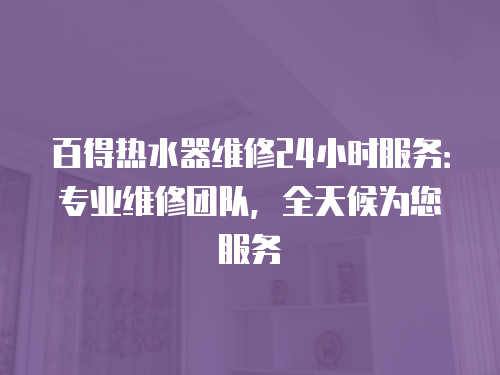 百得熱水器維修24小時服務：專業維修團隊，全天候為您服務