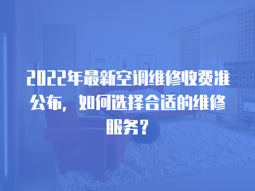 2022年最新空調維修收費準公布，如何選擇合適的維修服務？