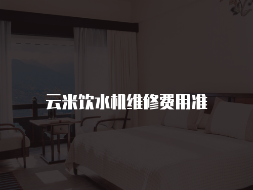 云米飲水機(jī)維修費(fèi)用準(zhǔn)