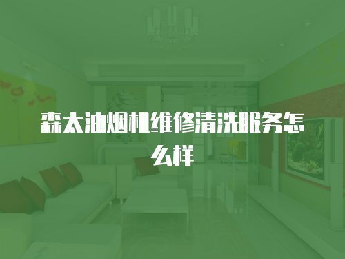 森太油煙機維修清洗服務怎么樣