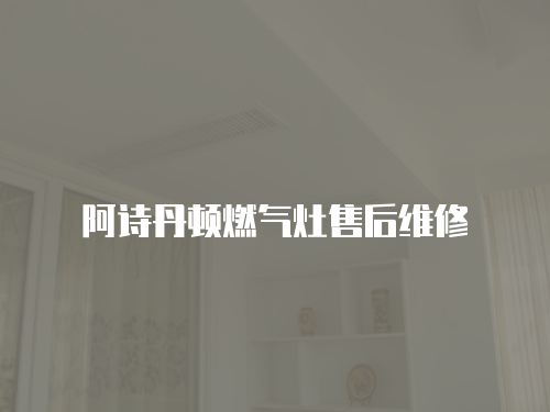 阿詩丹頓燃氣灶售后維修