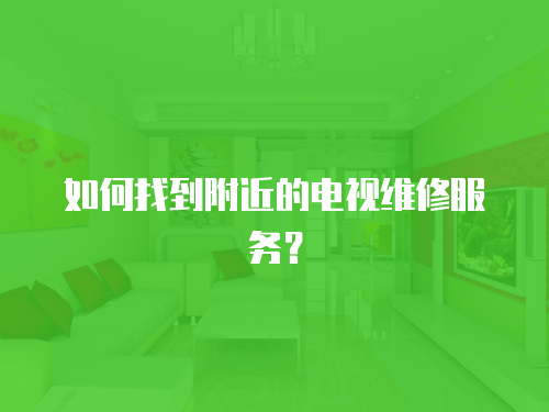 如何找到附近的電視維修服務？