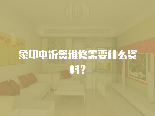 象印電飯煲維修需要什么資料？