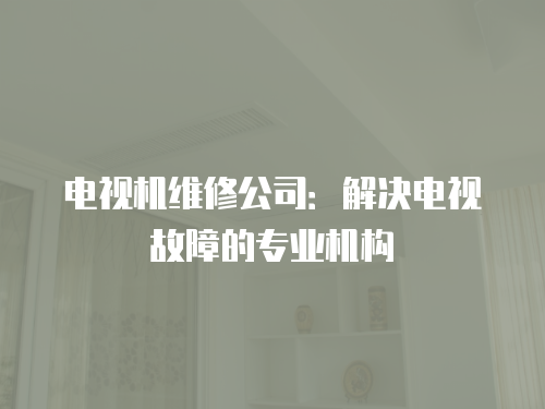 電視機維修公司：解決電視故障的專業機構