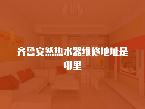 齊魯安然熱水器維修地址是哪里