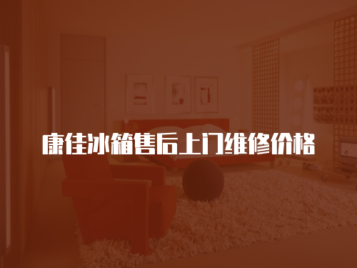 康佳冰箱售后上門維修價格