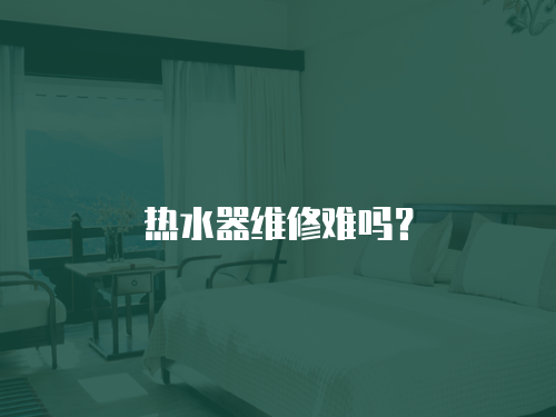 熱水器維修難嗎？