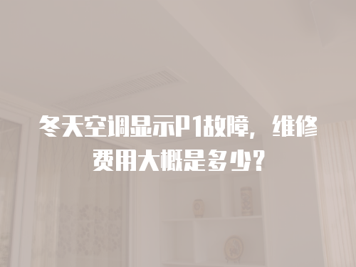 冬天空調(diào)顯示P1故障，維修費(fèi)用大概是多少？