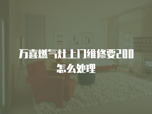 萬喜燃?xì)庠钌祥T維修要200怎么處理