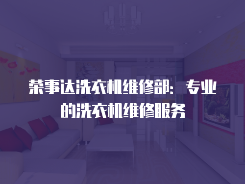 榮事達洗衣機維修部：專業的洗衣機維修服務