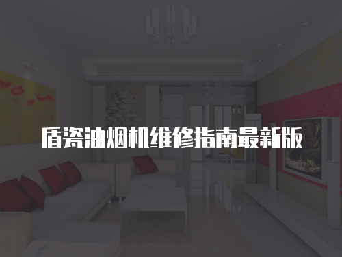 盾瓷油煙機(jī)維修指南最新版