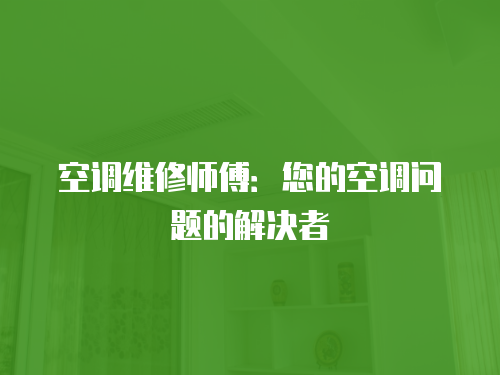 空調(diào)維修師傅：您的空調(diào)問題的解決者